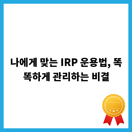 나에게 맞는 IRP 운용법, 똑똑하게 관리하는 비결