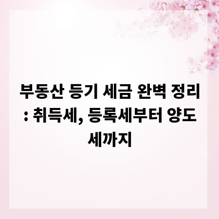 부동산 등기 세금 완벽 정리: 취득세, 등록세부터 양도세까지