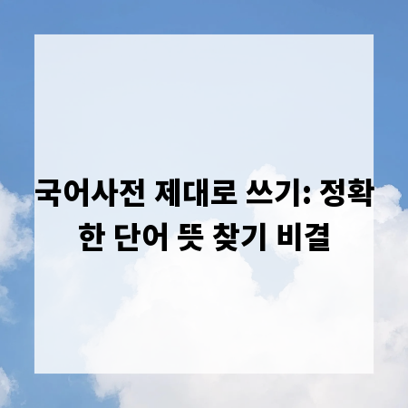 국어사전 제대로 쓰기: 정확한 단어 뜻 찾기 비결
