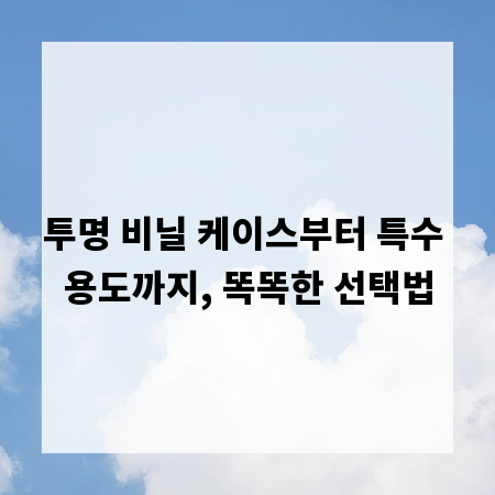 투명 비닐 케이스부터 특수 용도까지, 똑똑한 선택법