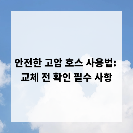 안전한 고압 호스 사용법: 교체 전 확인 필수 사항
