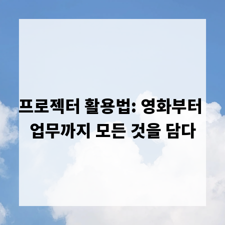 프로젝터 활용법: 영화부터 업무까지 모든 것을 담다