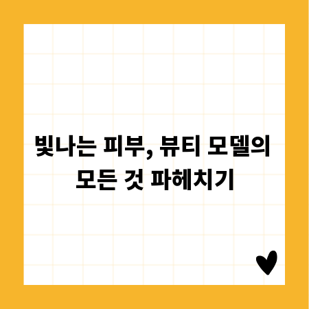 빛나는 피부, 뷰티 모델의 모든 것 파헤치기