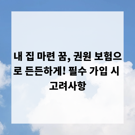 내 집 마련 꿈, 권원 보험으로 든든하게! 필수 가입 시 고려사항