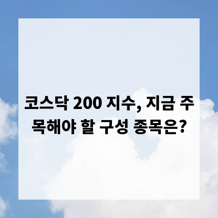 코스닥 200 지수, 지금 주목해야 할 구성 종목은?