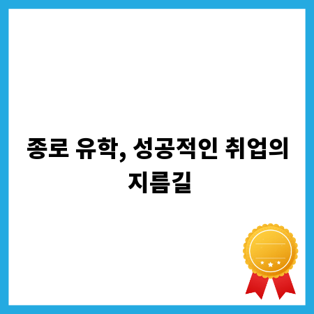 종로 유학, 성공적인 취업의 지름길