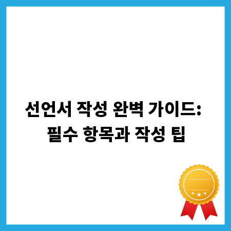 선언서 작성 완벽 가이드: 필수 항목과 작성 팁