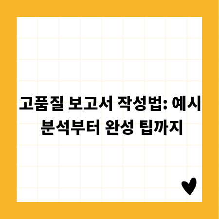 고품질 보고서 작성법: 예시 분석부터 완성 팁까지