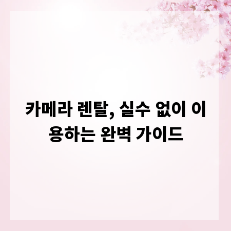 카메라 렌탈, 실수 없이 이용하는 완벽 가이드