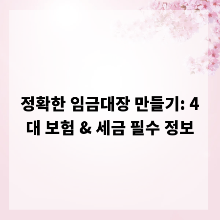 정확한 임금대장 만들기: 4대 보험 & 세금 필수 정보