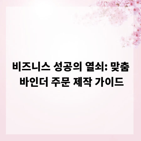 비즈니스 성공의 열쇠: 맞춤 바인더 주문 제작 가이드