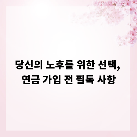 당신의 노후를 위한 선택, 연금 가입 전 필독 사항