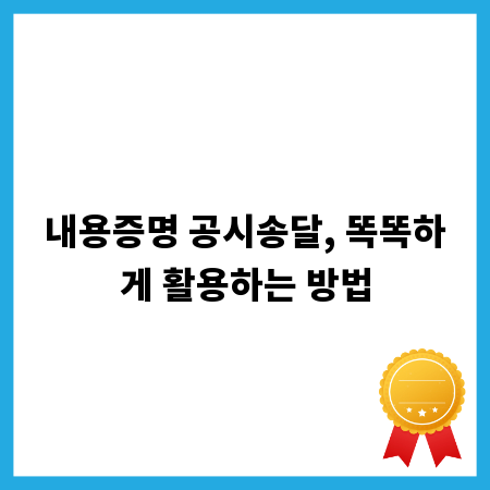 내용증명 공시송달, 똑똑하게 활용하는 방법