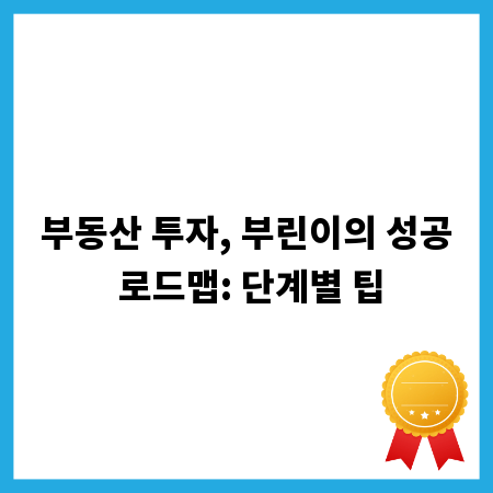 부동산 투자, 부린이의 성공 로드맵: 단계별 팁
