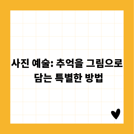 사진 예술: 추억을 그림으로 담는 특별한 방법