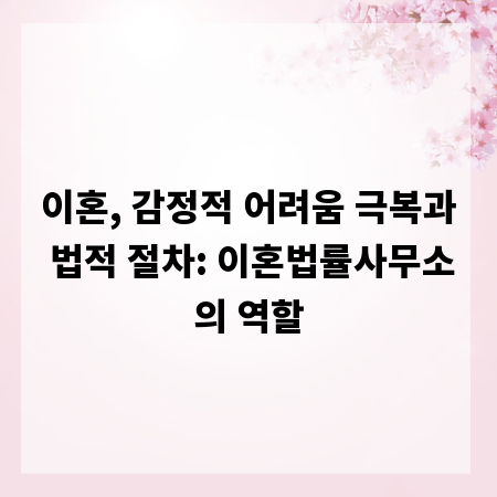 이혼, 감정적 어려움 극복과 법적 절차: 이혼법률사무소의 역할