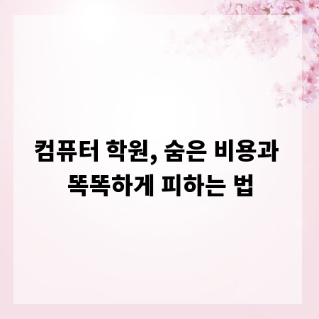 컴퓨터 학원, 숨은 비용과 똑똑하게 피하는 법