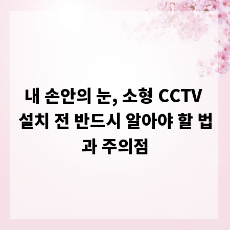 내 손안의 눈, 소형 CCTV 설치 전 반드시 알아야 할 법과 주의점