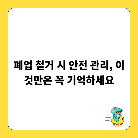 폐업 철거 시 안전 관리, 이것만은 꼭 기억하세요