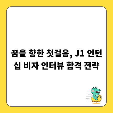 꿈을 향한 첫걸음, J1 인턴십 비자 인터뷰 합격 전략