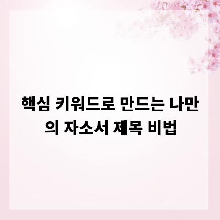 핵심 키워드로 만드는 나만의 자소서 제목 비법