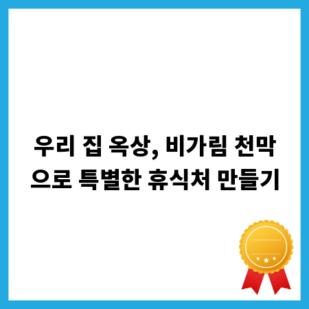 우리 집 옥상, 비가림 천막으로 특별한 휴식처 만들기
