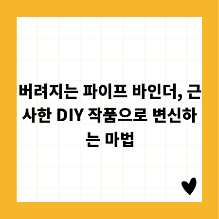 버려지는 파이프 바인더, 근사한 DIY 작품으로 변신하는 마법