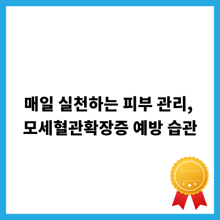 매일 실천하는 피부 관리, 모세혈관확장증 예방 습관