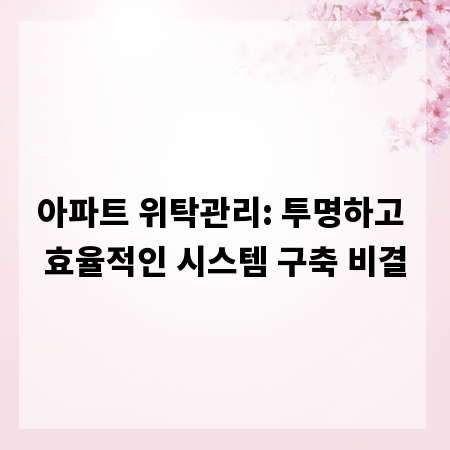 아파트 위탁관리: 투명하고 효율적인 시스템 구축 비결