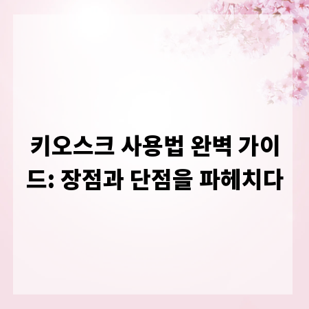 키오스크 사용법 완벽 가이드: 장점과 단점을 파헤치다