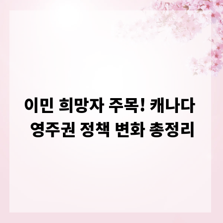 이민 희망자 주목! 캐나다 영주권 정책 변화 총정리