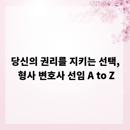 당신의 권리를 지키는 선택, 형사 변호사 선임 A to Z