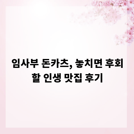 임사부 돈카츠, 놓치면 후회할 인생 맛집 후기