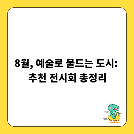8월, 예술로 물드는 도시: 추천 전시회 총정리