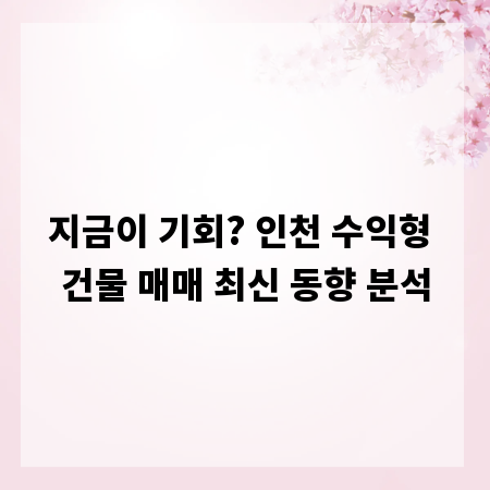 지금이 기회? 인천 수익형 건물 매매 최신 동향 분석