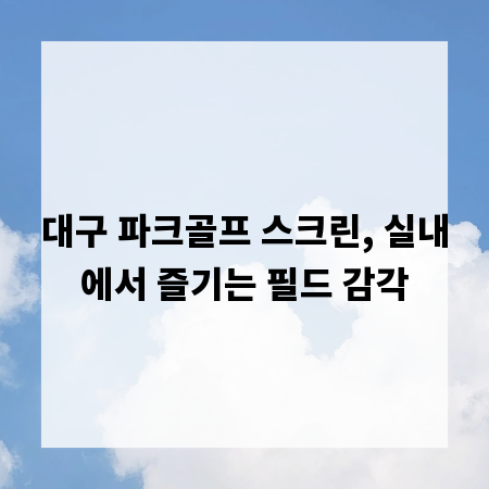 대구 파크골프 스크린, 실내에서 즐기는 필드 감각