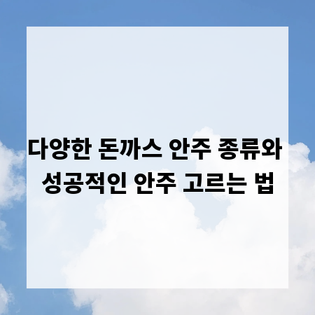 다양한 돈까스 안주 종류와 성공적인 안주 고르는 법