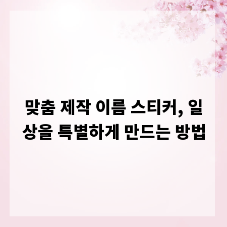 맞춤 제작 이름 스티커, 일상을 특별하게 만드는 방법