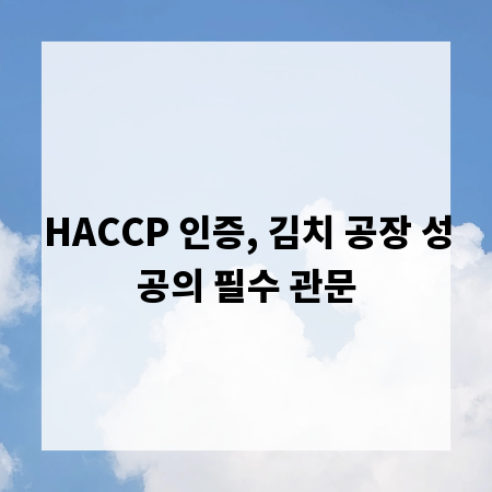 HACCP 인증, 김치 공장 성공의 필수 관문