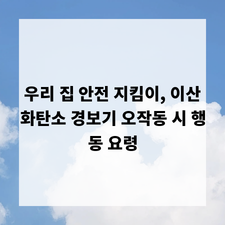 우리 집 안전 지킴이, 이산화탄소 경보기 오작동 시 행동 요령