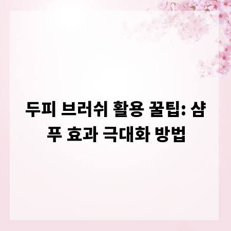 두피 브러쉬 활용 꿀팁: 샴푸 효과 극대화 방법