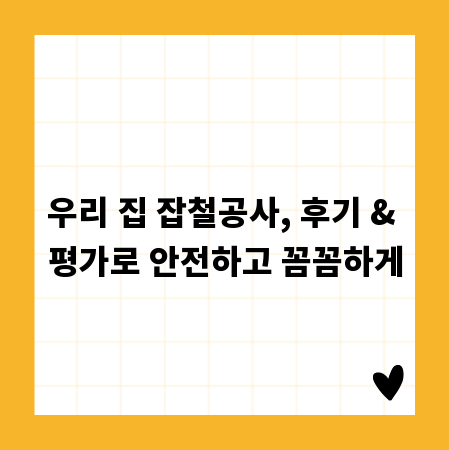 우리 집 잡철공사, 후기 & 평가로 안전하고 꼼꼼하게