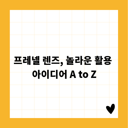 프레넬 렌즈, 놀라운 활용 아이디어 A to Z