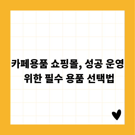 카페용품 쇼핑몰, 성공 운영 위한 필수 용품 선택법