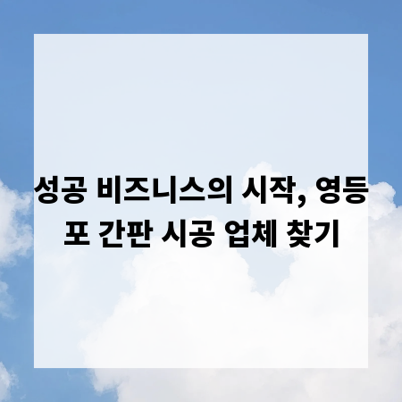 성공 비즈니스의 시작, 영등포 간판 시공 업체 찾기