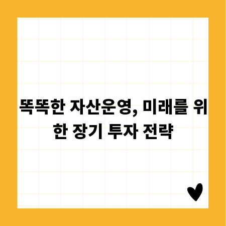 똑똑한 자산운영, 미래를 위한 장기 투자 전략