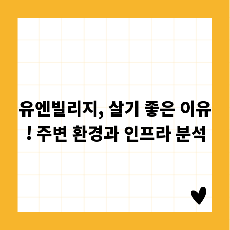 유엔빌리지, 살기 좋은 이유! 주변 환경과 인프라 분석