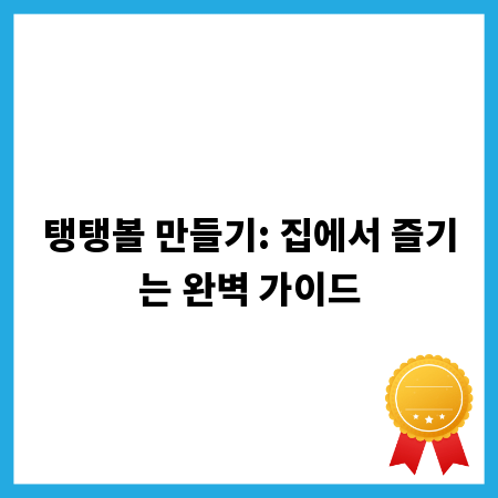 탱탱볼 만들기: 집에서 즐기는 완벽 가이드