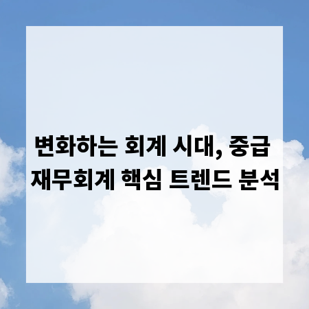 변화하는 회계 시대, 중급 재무회계 핵심 트렌드 분석
