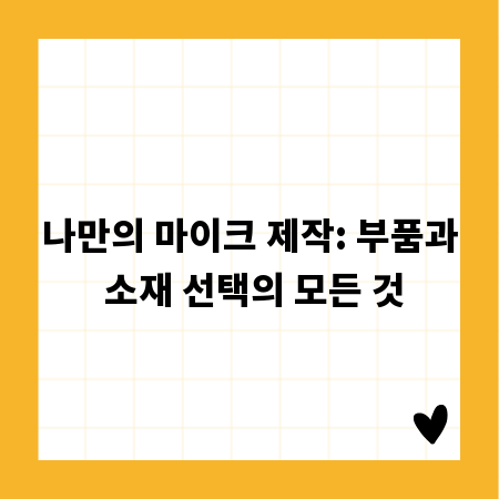 나만의 마이크 제작: 부품과 소재 선택의 모든 것